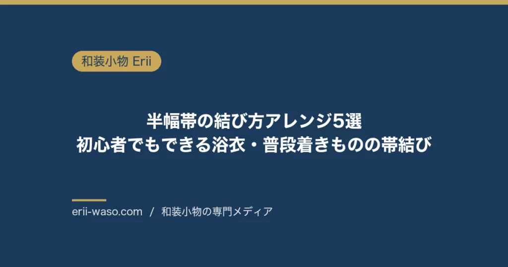 半幅帯の結び方アレンジ5選｜初心者の基本3つから華やかな2つまで【2026年版】 | Erii 和装小物店