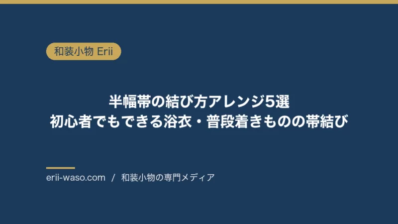 半幅帯の結び方アレンジ5選｜初心者の基本3つから華やかな2つまで【2026年版】 | Erii 和装小物店