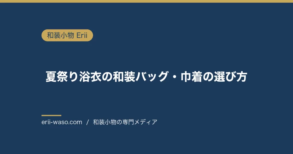 夏祭り浴衣の和装バッグ・巾着の選び方完全版｜色合わせ3パターン・体型別サイズ感・2026年トレンド | Erii 和装小物店