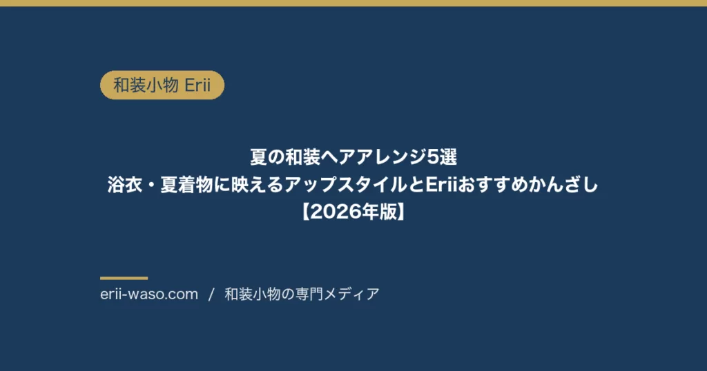 夏の和装ヘアアレンジ5選｜浴衣・夏着物に映えるアップスタイルとEriiおすすめかんざし【2026年版】 | Erii 和装小物店