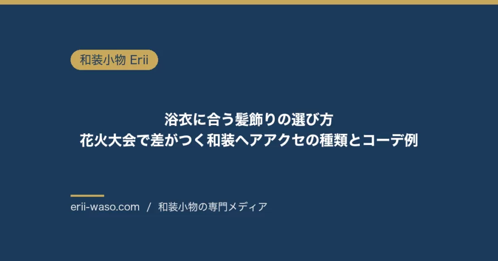 浴衣に合う髪飾りの選び方｜花火大会で差がつく和装ヘアアクセの種類とコーデ例 | Erii 和装小物店