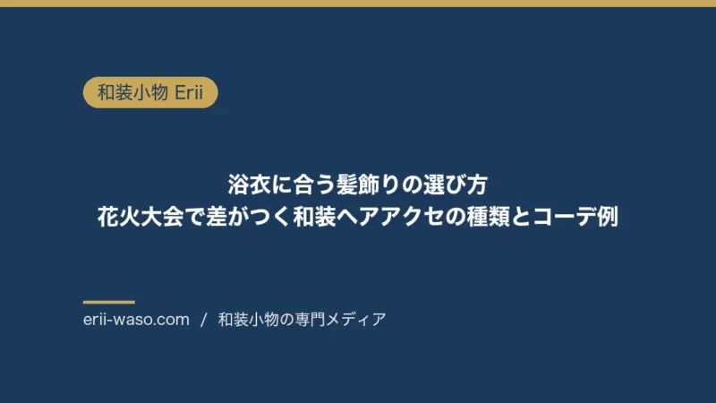 浴衣に合う髪飾りの選び方｜花火大会で差がつく和装ヘアアクセの種類とコーデ例 | Erii 和装小物店