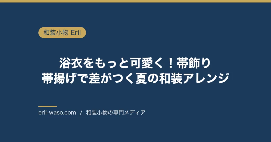 浴衣をもっと可愛く！帯飾り・帯揚げで差がつく夏の和装アレンジ | Erii 和装小物店
