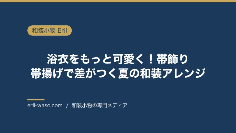 浴衣をもっと可愛く！帯飾り・帯揚げで差がつく夏の和装アレンジ | Erii 和装小物店
