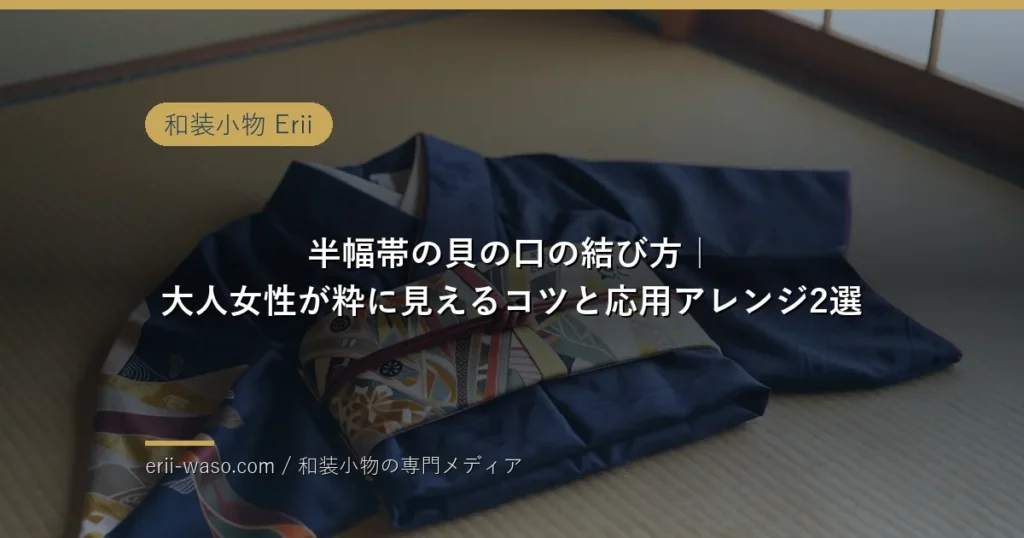 半幅帯の貝の口の結び方｜大人女性が粋に見えるコツとアレンジ2選【2026年版】 | Erii 和装小物店