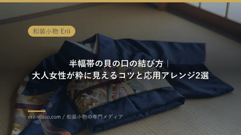 半幅帯の貝の口の結び方｜大人女性が粋に見えるコツとアレンジ2選【2026年版】 | Erii 和装小物店