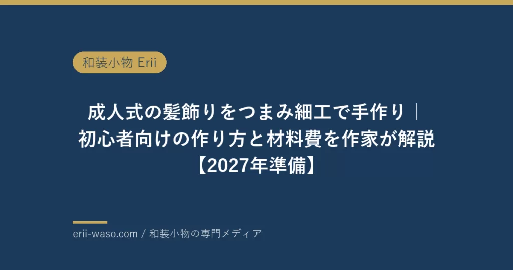成人式の髪飾りをつまみ細工で手作り｜初心者向けの作り方と材料費を作家が解説【2027年準備】 | Erii 和装小物店
