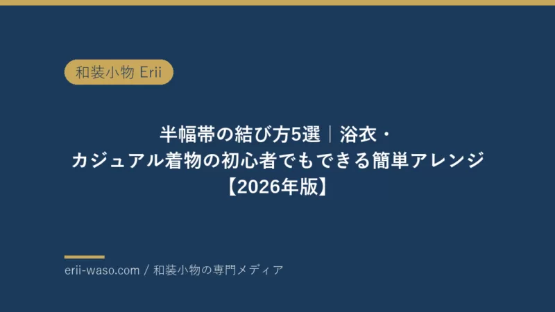 半幅帯の結び方5選｜浴衣・カジュアル着物の初心者でもできる簡単アレンジ【2026年版】 | Erii 和装小物店