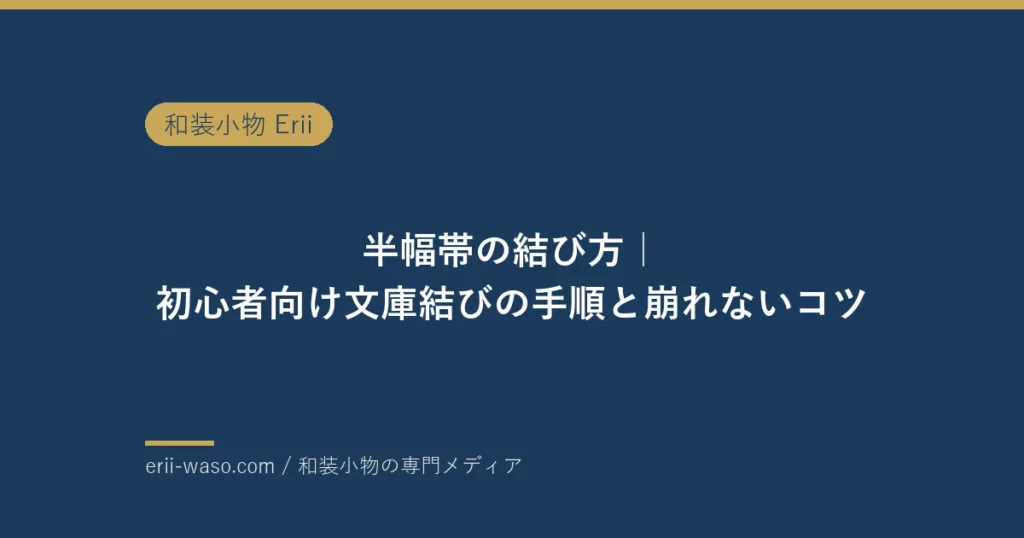 半幅帯の結び方｜初心者向け文庫結びの手順と崩れないコツ【2026年最新】 | Erii 和装小物店