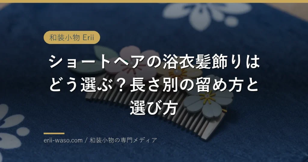 ショートヘアの浴衣髪飾りはどう選ぶ？長さ別の留め方と選び方 | Erii 和装小物店