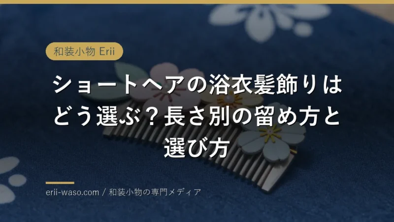 ショートヘアの浴衣髪飾りはどう選ぶ？長さ別の留め方と選び方 | Erii 和装小物店