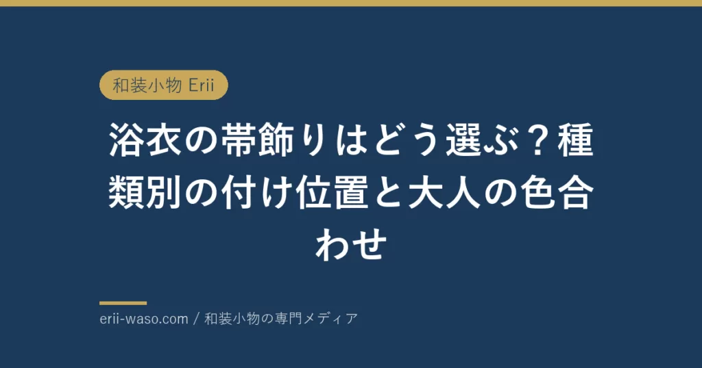 浴衣の帯飾りはどう選ぶ？種類別の付け位置と大人の色合わせ | Erii 和装小物店