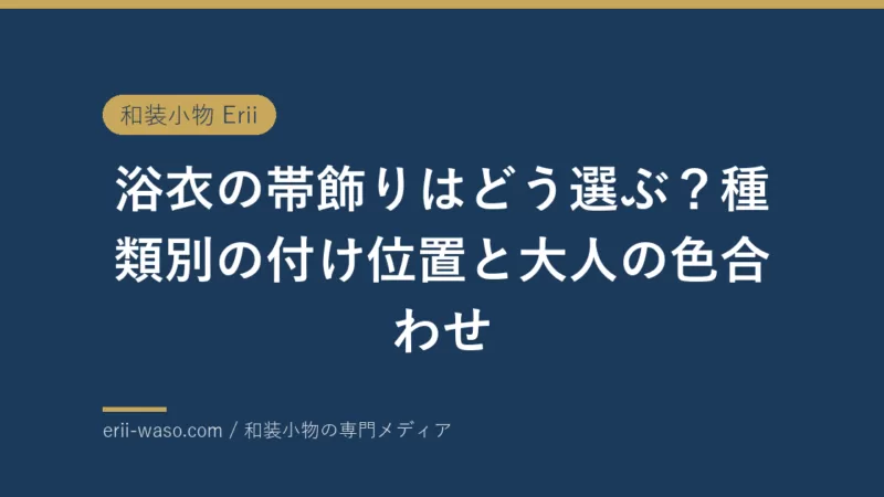 浴衣の帯飾りはどう選ぶ？種類別の付け位置と大人の色合わせ | Erii 和装小物店